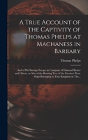 A True Account of the Captivity of Thomas Phelps at Machaness in Barbary [electronic Resource]: And of His Strange Escape in Company of Edmund Baxter and Others, as Also of the Burning Two of the Grea 1017855056 Book Cover