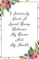 I seriously need a speed bump between my brain and my mouth: Funny Sarcastic Office Gag Gifts For Coworkers Birthday, Christmas Holiday Gift, Secret Santa idea green floral cover 1691071617 Book Cover