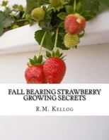Fall Bearing Strawberry Growing Secrets: R.M. Kellog's Great Crops of Strawberries and How He Grows Them 1978033931 Book Cover