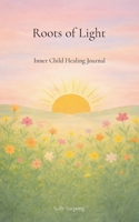 Roots of Light: Inner Child Healing Journal 3695709561 Book Cover