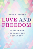 Love and Freedom: Transcending Monogamy and Polyamory 1538156571 Book Cover