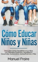 C�mo Educar Ni�os y Ni�as: Descubre C�mo Disciplinar a tus Hijos con M�todos Positivos y Ay�dalos a Desarrollar Autocontrol, Autosuficiencia y M�s 164694013X Book Cover