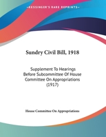 Sundry Civil Bill, 1918: Supplement To Hearings Before Subcommittee Of House Committee On Appropriations 1161795820 Book Cover