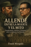 Allende entre la Muerte y el Mito: Complicidades, silencios y traiciones entre La Habana y La Moneda (Spanish Edition) B0FDGV6KKQ Book Cover