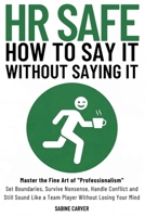 (HR SAFE) HOW TO SAY IT WITHOUT SAYING IT: Master the Fine Art of "Professionalism": Set Boundaries, Survive Nonsense, Handle Conflict and Still Sound Like a Team Player Without Losing Your Mind 1068281731 Book Cover