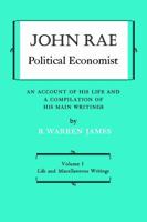 John Rae Political Economist: An Account of His Life and A Compilation of His Main Writings: Volume I: Life and Miscellaneous Writings 1487591993 Book Cover