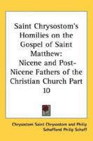 A Select Library of the Nicene and Post-Nicene Fathers of the Christian Church: St. Chrysostom: Homilies On the Gospel of St. Matthew 1034645528 Book Cover