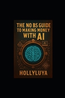 The No BS Guide to Making Money with AI: Without Getting Scammed or Overwhelmed B0F87T6SSL Book Cover