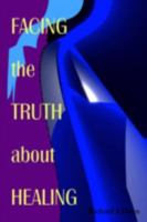 Facing the Truth about Healing 1411621468 Book Cover