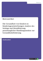 Die Gesundheit von Kindern in Kindertageseinrichtungen. Analyse des Settings und Identifizierung praxistauglicher Handlungsansätze zur Gesundheitsförderung 3346781992 Book Cover