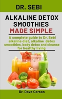 Dr. Sebi Alkaline Detox Smoothies Made Simple: A Complete Guide To Dr. Sebi Alkaline Diet, Alkaline Detox Smoothies, Body Detox And Cleanse For Healthy Living B08NR9TFSK Book Cover