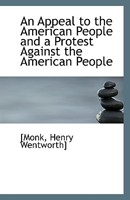 An Appeal to the American People and a Protest Against the American People 1113230002 Book Cover