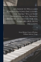 An Index to Wills and Administrations (including the infra Wills) Now Preserved in the Probate Registry at Chester, for the Years 1811-1820, Both Inclusive; 79 1014610982 Book Cover