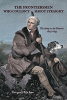 The Frontiersmen Who Couldn't Shoot Straight: The Army vs. The Pioneers 1815-1845 0870046314 Book Cover
