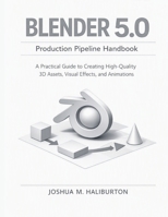 Blender 5.0 Production Pipeline Handbook: A Practical Guide to Creating High-Quality 3D Assets, Visual Effects, and Animations B0HF58RLHF Book Cover