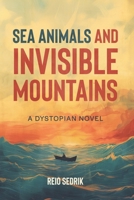 Sea Animals and Invisible Mountains: A Dystopian Novel B0DSG9GWVJ Book Cover