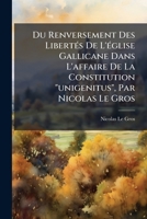 Du Renversement Des Libert?'s de L' Glise Gallicane Dans L'Affaire de La Constitution Unigenitus, Par Nicolas Le Gros 1179948165 Book Cover