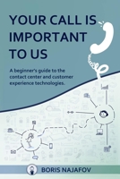 Your Call is Important to Us: a beginner's guide to the contact center and customer experience technologies B084DG7LTZ Book Cover