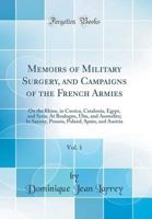 Memoirs of Military Surgery, and Campaigns of the French Armies, On the Rhine, in Corsica, Catalonia, Egypt, and Syria; at Boulogne, Ulm, and ... Prussia, Poland, Spain, and Austria, Volume 1 1015726690 Book Cover