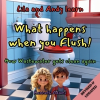Lila and Andy learn What Happens When You Flush: How Wastewater Gets Clean Again, A Young Civil Engineer's Guide to Wastewater Treatment 1998552306 Book Cover