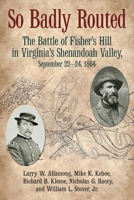 So Badly Routed: The Battle of Fisher’s Hill in Virginia’s Shenandoah Valley, September 22-24, 1864 1611217938 Book Cover