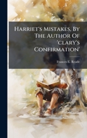 Harriet's Mistakes, By The Author Of 'clary's Confirmation' 1024550079 Book Cover