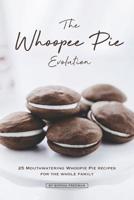 The Whoopee Pie Evolution: 25 Mouthwatering Whoopie Pie Recipes for The Whole Family 109999473X Book Cover