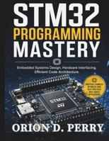 STM32 Programming Mastery: Embedded Systems Design, Hardware Interfacing, Efficient Code Architecture (Complete Programming, Embedded Systems, and Hardware Development for Beginners and Developers) B0GY45WW7J Book Cover