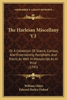 The Harleian Miscellany V3: Or A Collection Of Scarce, Curious, And Entertaining Pamphlets And Tracts, As Well In Manuscript As In Print 1168150671 Book Cover