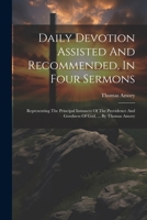 Daily Devotion Assisted And Recommended, In Four Sermons: Representing The Principal Instances Of The Providence And Goodness Of God, ... By Thomas Amory 1022266748 Book Cover