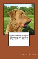 Understand and Train your Chesapeake Bay Retriever Dog with Good Behavior 1466419156 Book Cover