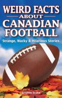 Weird Facts about Canadian Football: Strange, Wacky & Hilarious Stories 1897277261 Book Cover