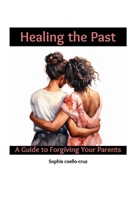 Healing the Past: A Guide to Forgiving Your Parents (artes alquimicas) B0DRGVQBRK Book Cover