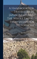 A Handbook for Travellers in Japan: Including the Whole Empire From Yezo to Formosa 1015626793 Book Cover