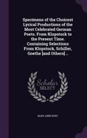 Specimens of the Choicest Lyrical Productions of the Most Celebrated German Poets. From Klopstock to the Present Time. Containing Selections From Klop 135513773X Book Cover