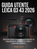 Guida Utente Leica Q3 43 2026: Manuale passo passo per principianti su impostazioni, tecniche di scatto e controllo creativo (Italian Edition) B0GC723S2H Book Cover
