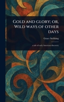 Gold and Glory; or, Wild Ways of Other Days 1023540304 Book Cover