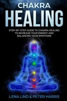 CHAKRA HEALING: Step-by-Step Guide To Chakra Healing To Increase Your Energy And Balancing Your Emotions 1720096708 Book Cover