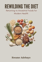 Rewilding the Diet: Returning to Ancestral Foods for Modern Health 9374129051 Book Cover
