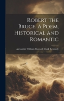 Robert the Bruce. A Poem, Historical and Romantic 1022163221 Book Cover