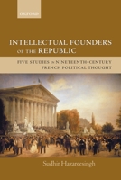 Intellectual Founders of the Republic: Five Studies in Nineteenth-Century French Republican Political Thought 0199279500 Book Cover