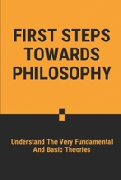 First Steps Towards Philosophy: Understand The Very Fundamental And Basic Theories: Writing Philosophy Guide B096TL88YY Book Cover