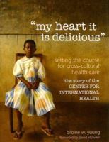 my heart it is delicious: Setting the Course for Cross-Cultural Health Care; the story of the CENTER FOR INTERNATIONAL HEALTH 1890434760 Book Cover