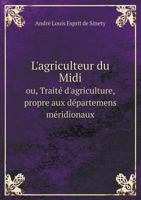 L'Agriculteur Du MIDI Ou, Traite D'Agriculture, Propre Aux Departemens Meridionaux 5518930801 Book Cover