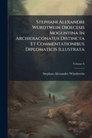 Stephani Alexandri W Rdtwein Dioecesis Moguntina in Archidiaconatus Distincta Et Commentationibus Diplomaticis Illustrata, Volume 6... 1276676344 Book Cover