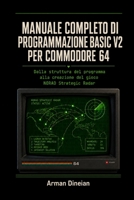 MANUALE COMPLETO DI PROGRAMMAZIONE BASIC V2 PER COMMODORE 64: Dalla struttura del programma alla creazione del gioco NORAD Strategic Radar ... e Intelligenza Artificiale) (Italian Edition) B0H7KYF5QT Book Cover