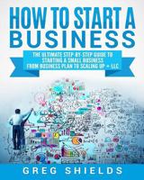 How to Start a Business: The Ultimate Step-By-Step Guide to Starting a Small Business from Business Plan to Scaling Up + LLC 1727113748 Book Cover