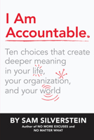I Am Accountable: Ten Choices that Create Deeper Meaning in Your Life, Your Organization, and Your World 1640951040 Book Cover