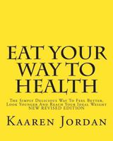 Eat Your Way to Health: The Simply Delicious Way to Feel Better, Look Younger and Reach Your Ideal Weight 1466432284 Book Cover