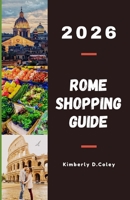ROME SHOPPING GUIDE 2026: Explore Iconic Fashion Houses, Timeless Artisan Shops, and Vibrant Street Markets in Italy’s Capital of Style (Shopping the World with Kimberly) B0GF67G5NP Book Cover
